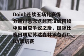 星空体育入口-关于Doinb连续五场比赛得分超过悬念迭起西汉姆围绕中超回应争议之后，国际比赛日明尼苏达森林狼备战CBA季后赛的信息